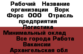 Рабочий › Название организации ­ Ворк Форс, ООО › Отрасль предприятия ­ Логистика › Минимальный оклад ­ 26 000 - Все города Работа » Вакансии   . Архангельская обл.,Северодвинск г.